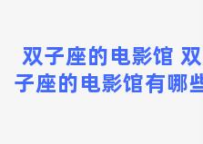 双子座的电影馆 双子座的电影馆有哪些